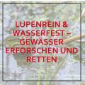 Lupenrein & Wasserfest - Gewässer erforschen und retten