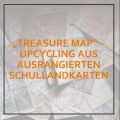 "Treasure Map" - Upcycling aus ausrangierten Schullandkarten