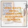 Zero Waste - Abfall vermeiden, Ressourcen schonen